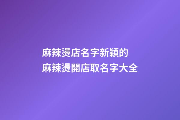 麻辣燙店名字新穎的 麻辣燙開店取名字大全-第1張-店鋪起名-玄機派